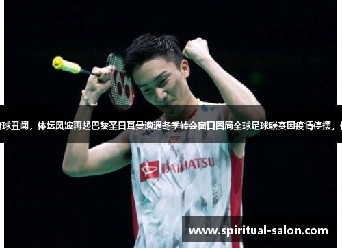 吴亦凡被曝涉嫌赌球丑闻，体坛风波再起巴黎圣日耳曼遭遇冬季转会窗口困局全球足球联赛因疫情停摆，体育产业陷入寒冬